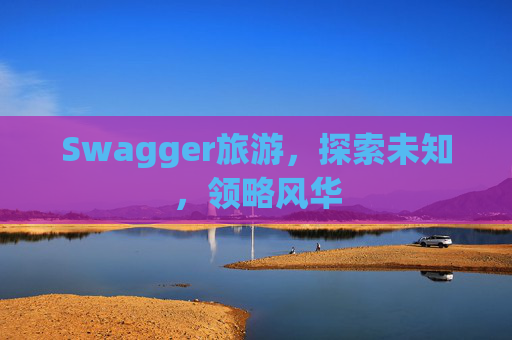 Swagger旅游，探索未知，领略风华